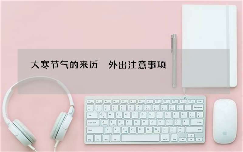 大寒节气的来历 外出注意事项